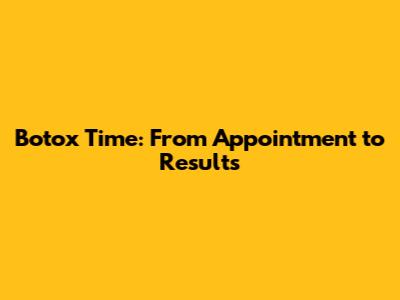 Botox Time: From Appointment to Results
