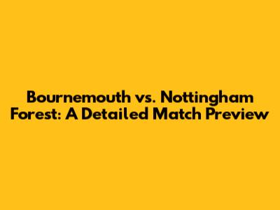 Bournemouth vs. Nottingham Forest: A Detailed Match Preview