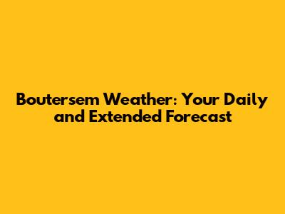 Boutersem Weather: Your Daily and Extended Forecast