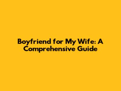Boyfriend for My Wife: A Comprehensive Guide
