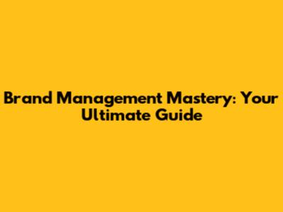 Brand Management Mastery: Your Ultimate Guide