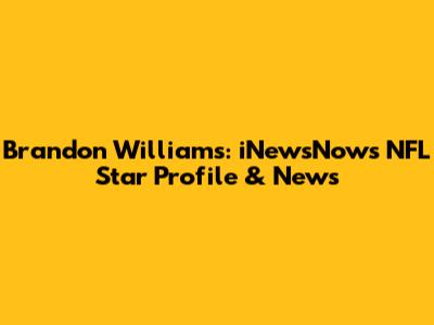 Brandon Williams: iNewsNow's NFL Star Profile & News