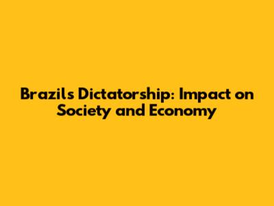 Brazil's Dictatorship: Impact on Society and Economy
