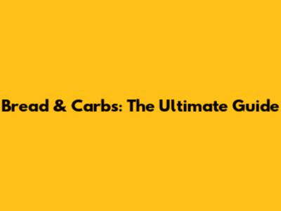 Bread & Carbs: The Ultimate Guide