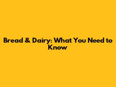 Bread & Dairy: What You Need to Know