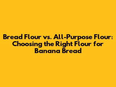Bread Flour vs. All-Purpose Flour: Choosing the Right Flour for Banana Bread