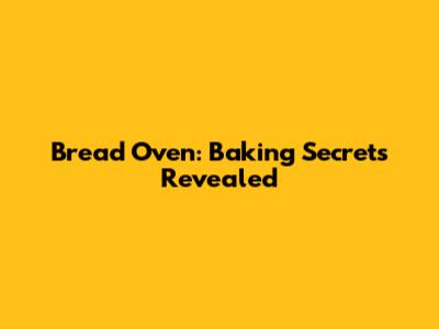 Bread Oven: Baking Secrets Revealed