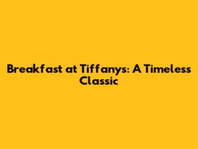 Breakfast at Tiffany's: A Timeless Classic