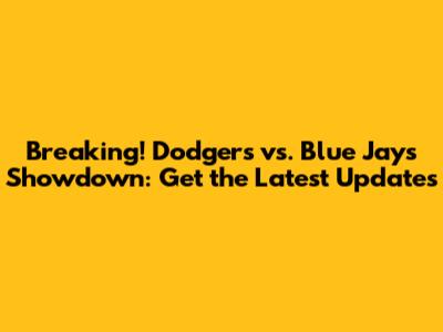 Breaking! Dodgers vs. Blue Jays Showdown: Get the Latest Updates