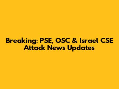 Breaking: PSE, OSC & Israel CSE Attack News Updates
