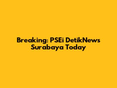 Breaking: PSEi DetikNews Surabaya Today
