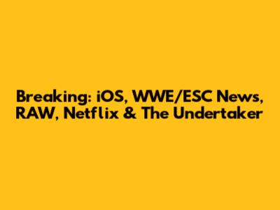 Breaking: iOS, WWE/ESC News, RAW, Netflix & The Undertaker