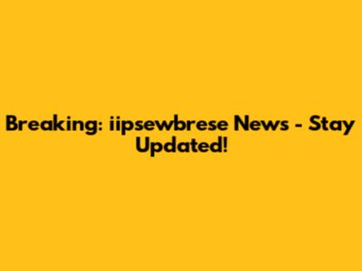 Breaking: iipsewbrese News - Stay Updated!