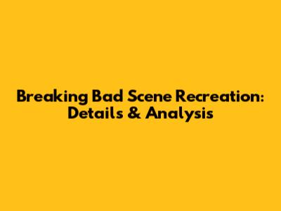 Breaking Bad Scene Recreation: Details & Analysis