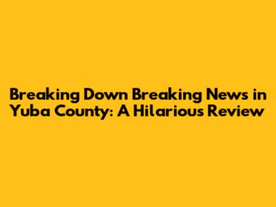 Breaking Down 'Breaking News in Yuba County': A Hilarious Review
