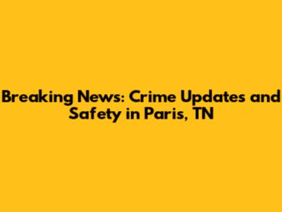 Breaking News: Crime Updates and Safety in Paris, TN