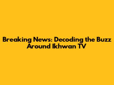 Breaking News: Decoding the Buzz Around Ikhwan TV