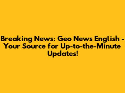 Breaking News: Geo News English - Your Source for Up-to-the-Minute Updates!