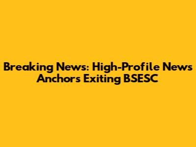 Breaking News: High-Profile News Anchors Exiting BSESC