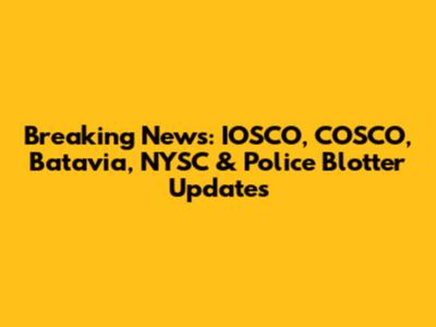 Breaking News: IOSCO, COSCO, Batavia, NYSC & Police Blotter Updates