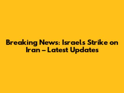 Breaking News: Israel's Strike on Iran – Latest Updates
