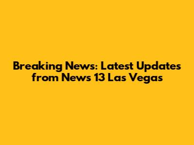 Breaking News: Latest Updates from News 13 Las Vegas