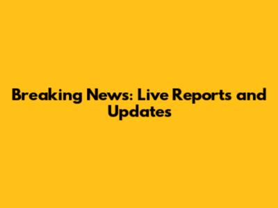 Breaking News: Live Reports and Updates