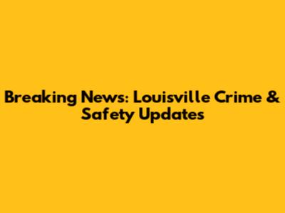 Breaking News: Louisville Crime & Safety Updates