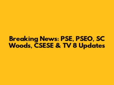 Breaking News: PSE, PSEO, SC Woods, CSESE & TV 8 Updates