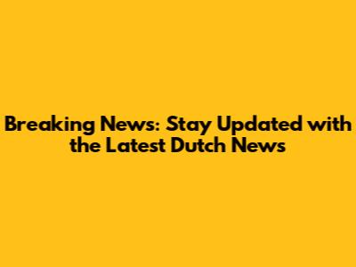 Breaking News: Stay Updated with the Latest Dutch News