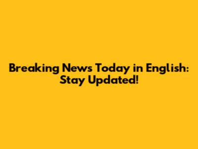 Breaking News Today in English: Stay Updated!