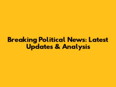Breaking Political News: Latest Updates & Analysis