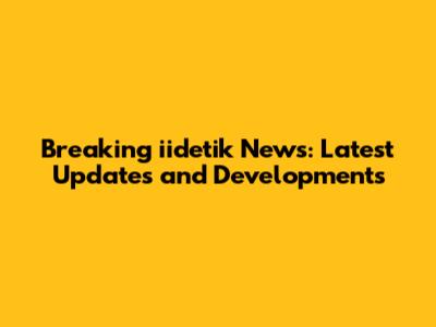 Breaking iidetik News: Latest Updates and Developments