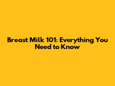 Breast Milk 101: Everything You Need to Know