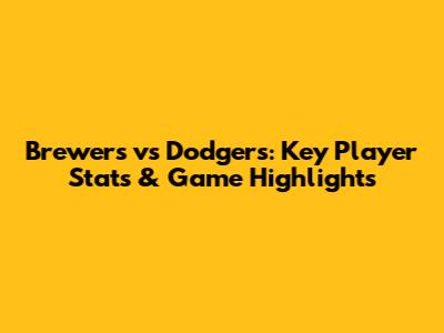 Brewers vs Dodgers: Key Player Stats & Game Highlights