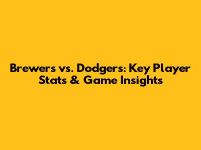 Brewers vs. Dodgers: Key Player Stats & Game Insights