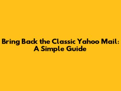 Bring Back the Classic Yahoo Mail: A Simple Guide