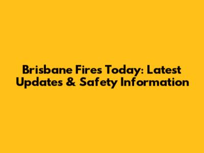 Brisbane Fires Today: Latest Updates & Safety Information