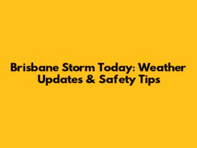 Brisbane Storm Today: Weather Updates & Safety Tips
