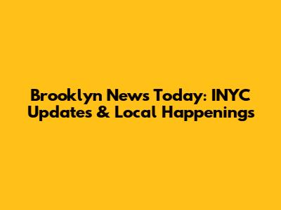 Brooklyn News Today: INYC Updates & Local Happenings