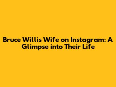 Bruce Willis' Wife on Instagram: A Glimpse into Their Life
