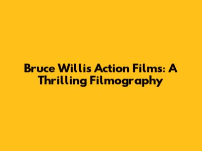 Bruce Willis Action Films: A Thrilling Filmography