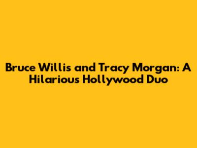 Bruce Willis and Tracy Morgan: A Hilarious Hollywood Duo