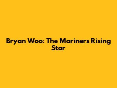 Bryan Woo: The Mariners' Rising Star