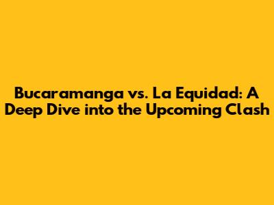 Bucaramanga vs. La Equidad: A Deep Dive into the Upcoming Clash