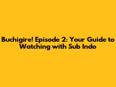 Buchigire! Episode 2: Your Guide to Watching with Sub Indo