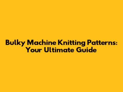 Bulky Machine Knitting Patterns: Your Ultimate Guide