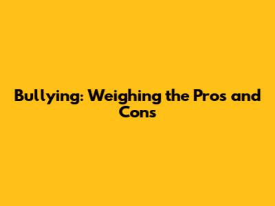 Bullying: Weighing the Pros and Cons