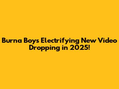 Burna Boy's Electrifying New Video Dropping in 2025!