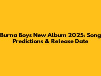 Burna Boy's New Album 2025: Song Predictions & Release Date